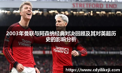 2003年曼联与阿森纳经典对决回顾及其对英超历史的影响分析